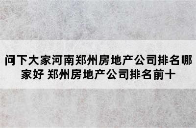 问下大家河南郑州房地产公司排名哪家好 郑州房地产公司排名前十